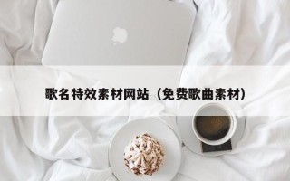 内蒙古歌名特效素材网站（免费歌曲素材）